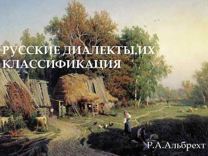 РУССКИЕ ДИАЛЕКТЫ. ИХ КЛАССИФИКАЦИЯ Р. А. Альбрехт 