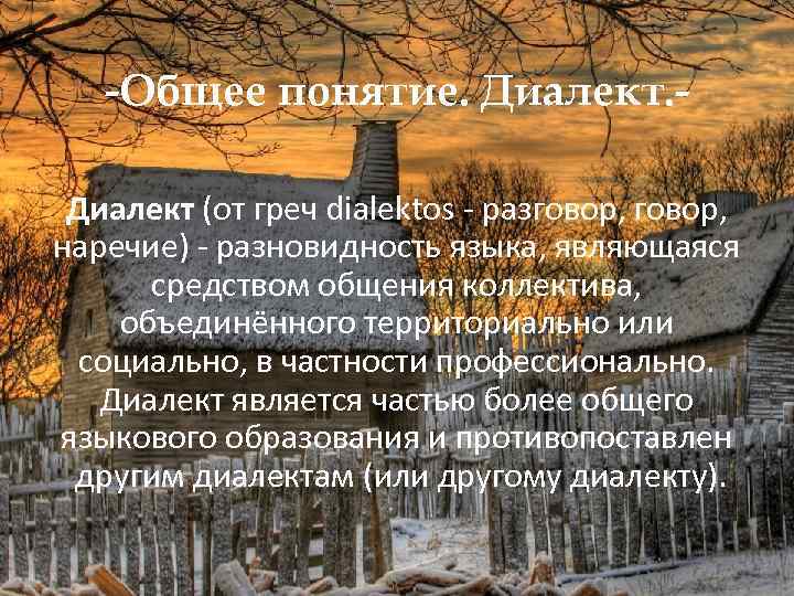 -Общее понятие. Диалект (от греч dialektos - разговор, наречие) - разновидность языка, являющаяся средством