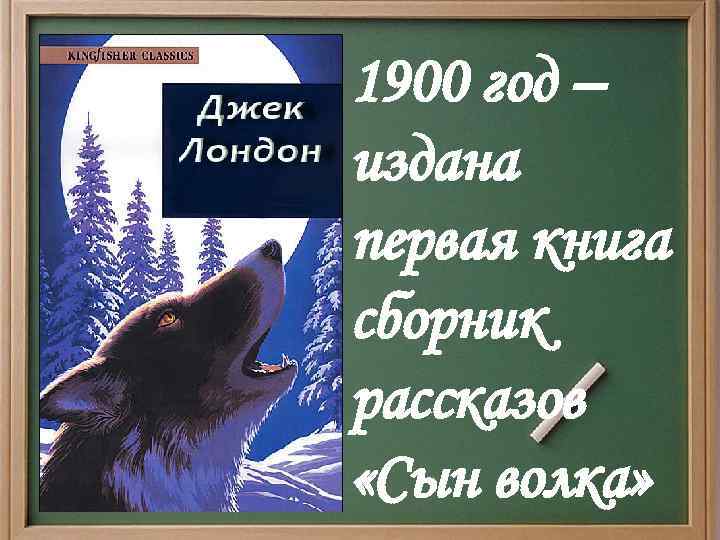 1900 год – издана первая книга сборник рассказов «Сын волка» 