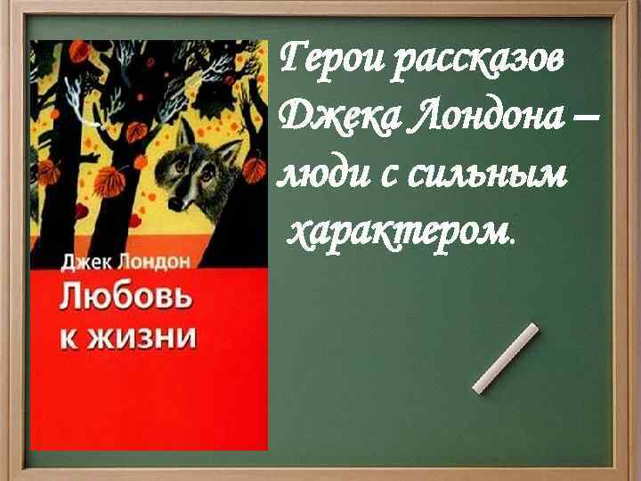 Герои рассказов Джека Лондона – люди с сильным характером. 