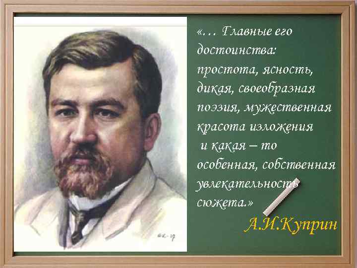  «… Главные его достоинства: простота, ясность, дикая, своеобразная поэзия, мужественная красота изложения и