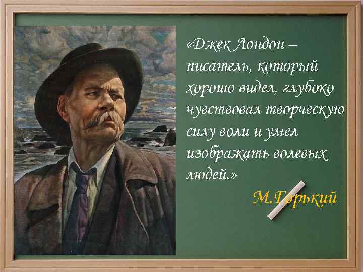  «Джек Лондон – писатель, который хорошо видел, глубоко чувствовал творческую силу воли и