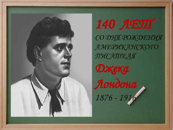 140 ЛЕТ СО ДНЯ РОЖДЕНИЯ АМЕРИКАНСКОГО ПИСАТЕЛЯ Джека Лондона 1876 - 1916 