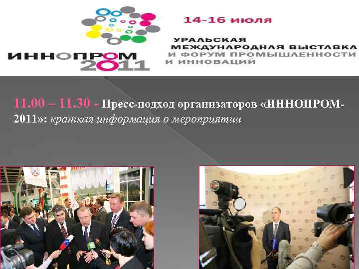 11. 00 – 11. 30 - Пресс-подход организаторов «ИННОПРОМ 2011» : краткая информация о