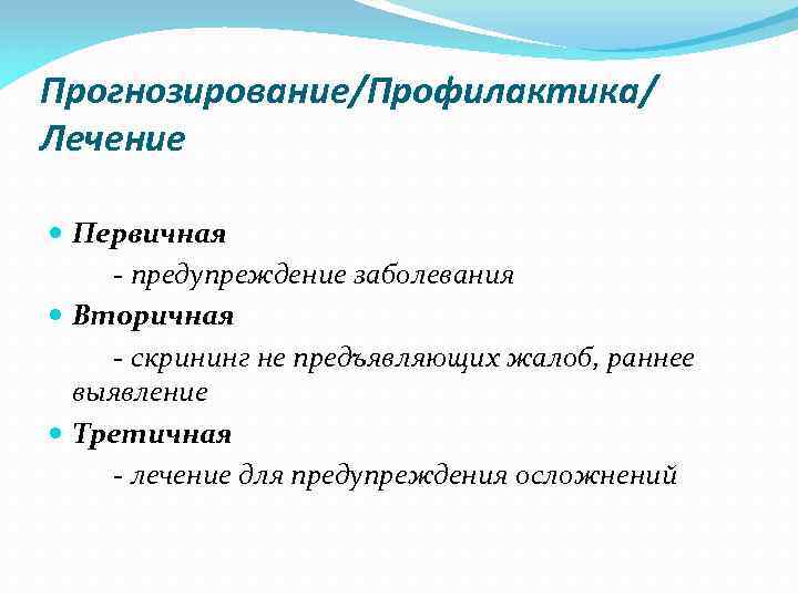 Прогнозирование/Профилактика/ Лечение Первичная - предупреждение заболевания Вторичная - скрининг не предъявляющих жалоб, раннее выявление