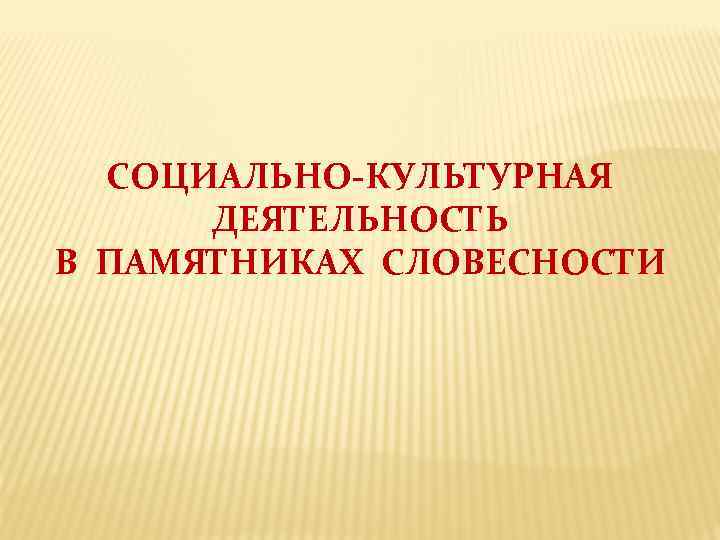 СОЦИАЛЬНО-КУЛЬТУРНАЯ ДЕЯТЕЛЬНОСТЬ В ПАМЯТНИКАХ СЛОВЕСНОСТИ 