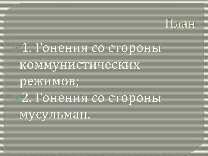 План 1. Гонения со стороны коммунистических режимов; 2. Гонения со стороны мусульман. 