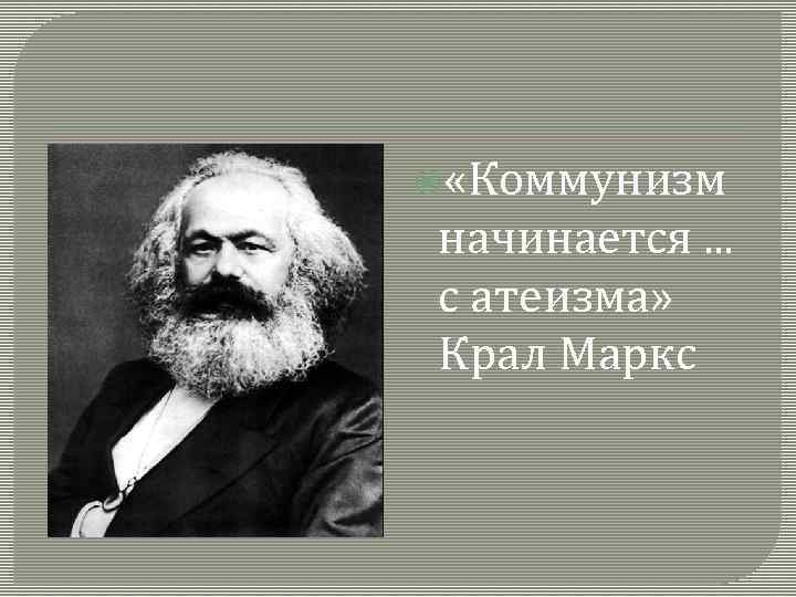  «Коммунизм начинается. . . с атеизма» Крал Маркс 