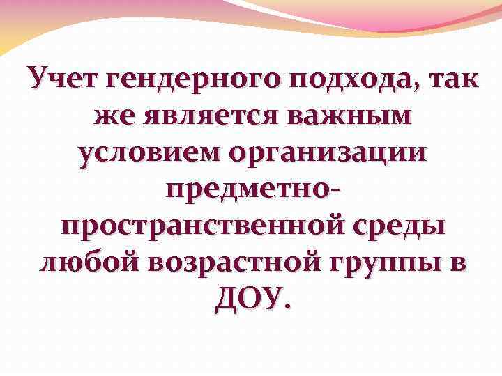 Учет гендерного подхода, так же является важным условием организации предметнопространственной среды любой возрастной группы