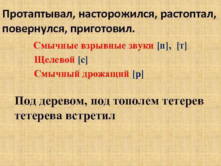 Протаптывал, насторожился, растоптал, повернулся, приготовил. Смычные взрывные звуки [п], [т] Щелевой [с] Смычный дрожащий