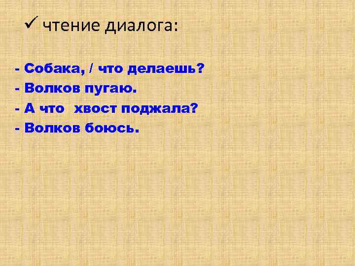 ü чтение диалога: - Собака, / что делаешь? Волков пугаю. А что хвост поджала?