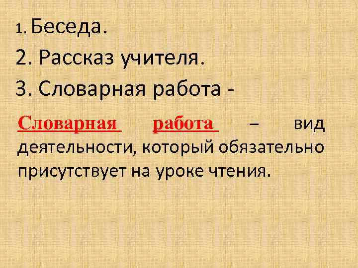1. Беседа. 2. Рассказ учителя. 3. Словарная работа – вид деятельности, который обязательно присутствует