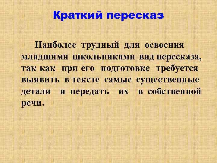 Краткий пересказ Наиболее трудный для освоения младшими школьниками вид пересказа, так как при его