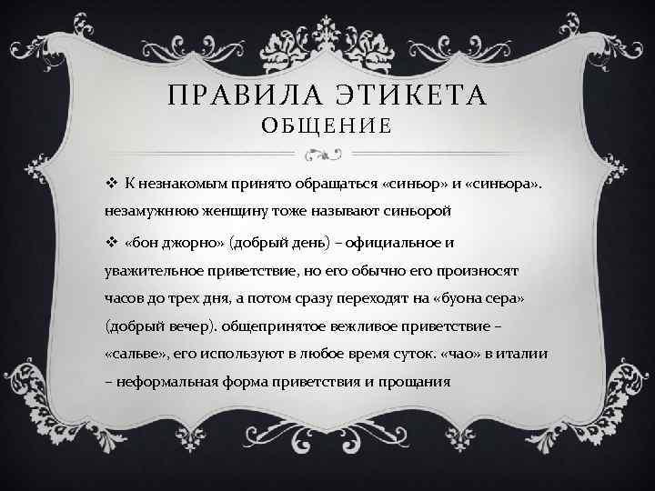 ПРАВИЛА ЭТИКЕТА ОБЩЕНИЕ v К незнакомым принято обращаться «синьор» и «синьора» . незамужнюю женщину