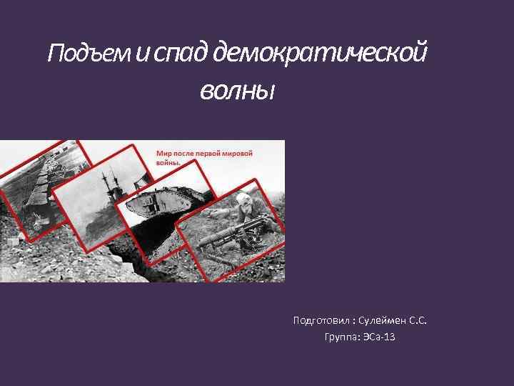 Подъем и спад демократической волны Подготовил : Сулеймен С. С. Группа: ЭСа 13 