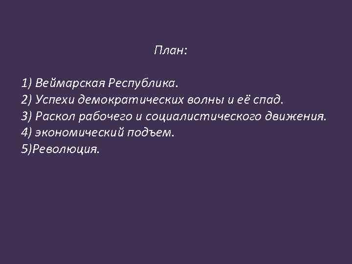 План: 1) Веймарская Республика. 2) Успехи демократических волны и её спад. 3) Раскол рабочего