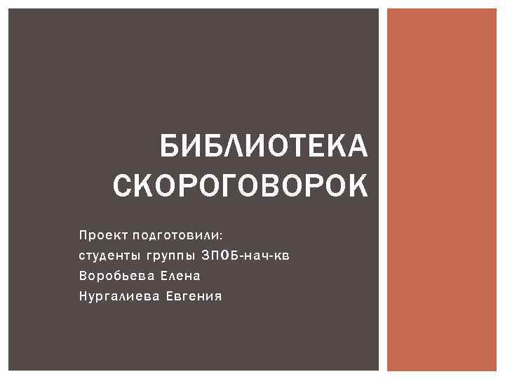 БИБЛИОТЕКА СКОРОГОВОРОК Проект подготовили: студенты группы 3 ПОБ-нач-кв Воробьева Елена Нургалиева Евгения 
