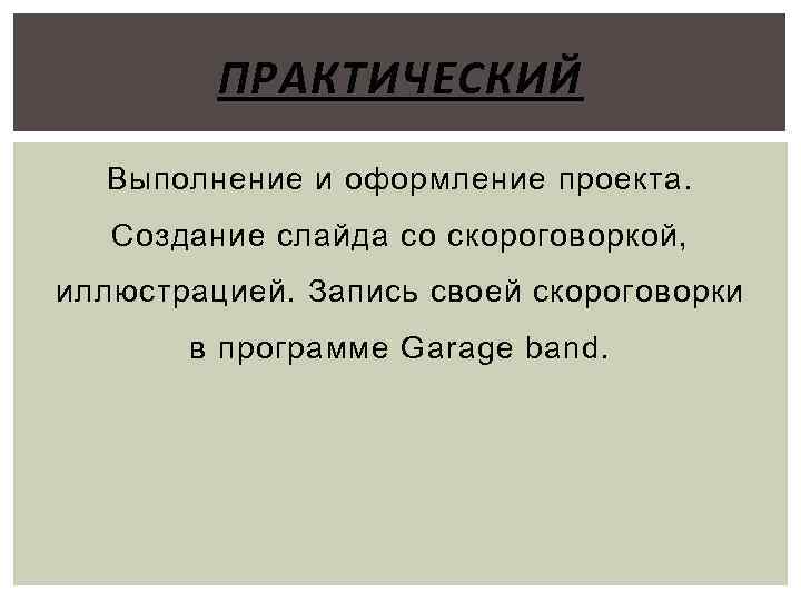 ПРАКТИЧЕСКИЙ Выполнение и оформление проекта. Создание слайда со скороговоркой, иллюстрацией. Запись своей скороговорки в