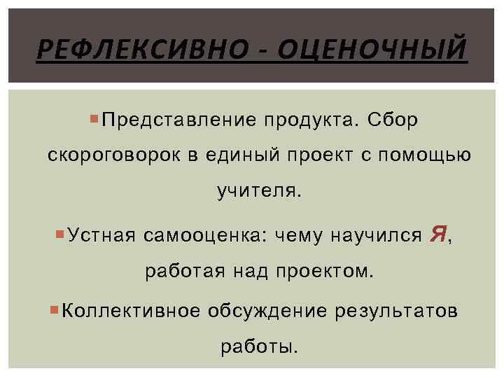 РЕФЛЕКСИВНО - ОЦЕНОЧНЫЙ Представление продукта. Сбор скороговорок в единый проект с помощью учителя. Устная