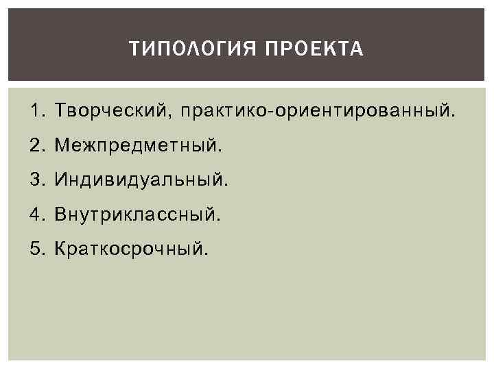 ТИПОЛОГИЯ ПРОЕКТА 1. Творческий, практико-ориентированный. 2. Межпредметный. 3. Индивидуальный. 4. Внутриклассный. 5. Краткосрочный. 