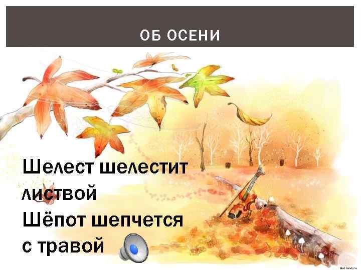 ОБ ОСЕНИ Шелест шелестит листвой Шёпот шепчется с травой 