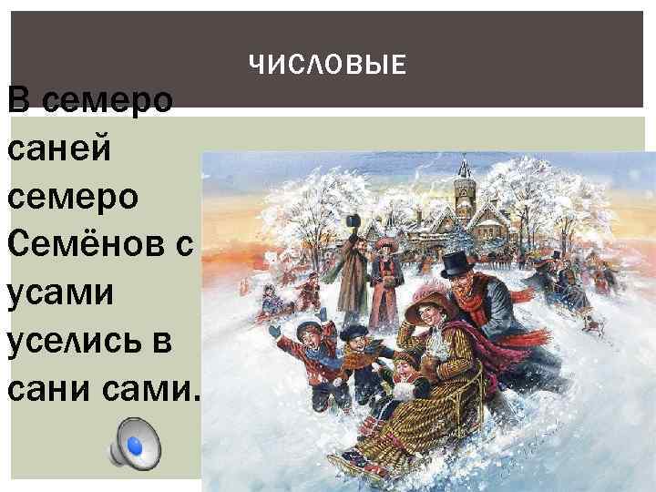 В семеро саней семеро Семёнов с усами уселись в сани сами. ЧИСЛОВЫЕ 