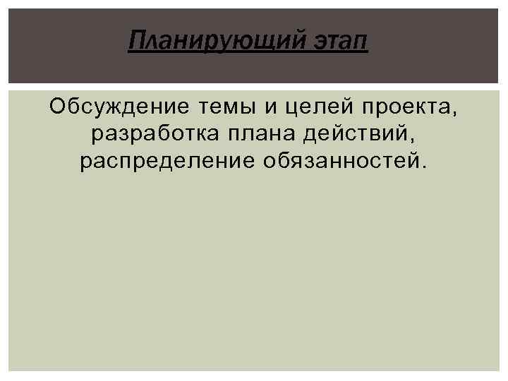 Планирующий этап Обсуждение темы и целей проекта, разработка плана действий, распределение обязанностей. 