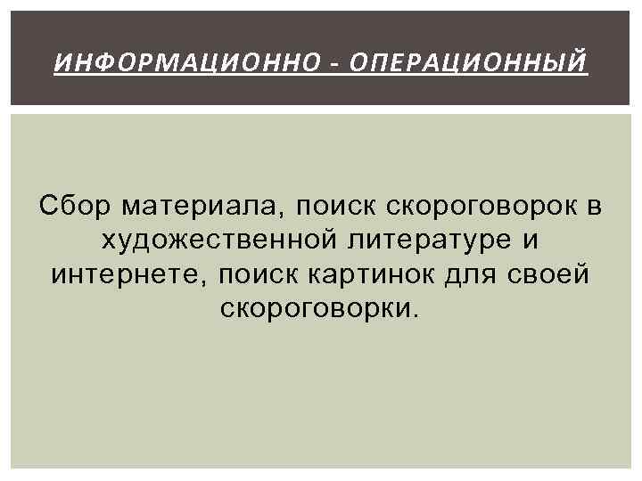 ИНФОРМАЦИОННО - ОПЕРАЦИОННЫЙ Сбор материала, поиск скороговорок в художественной литературе и интернете, поиск картинок