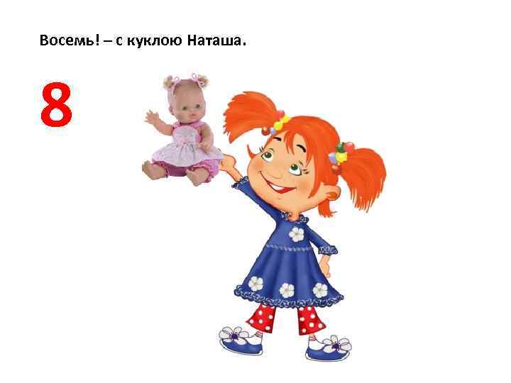 Восемь! – с куклою Наташа. 8 