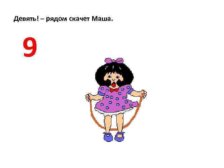 Девять! – рядом скачет Маша. 9 