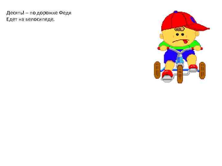 Десять! – по дорожке Федя Едет на велосипеде. 
