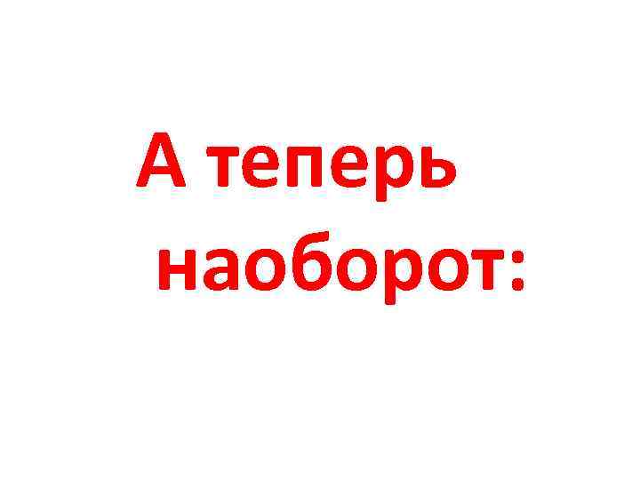 А теперь наоборот: 