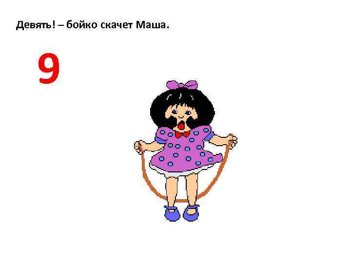 Девять! – бойко скачет Маша. 9 