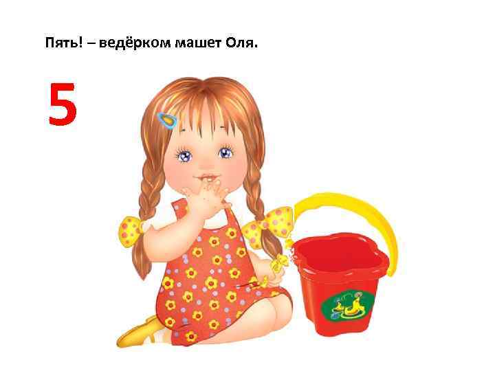 Пять! – ведёрком машет Оля. 5 