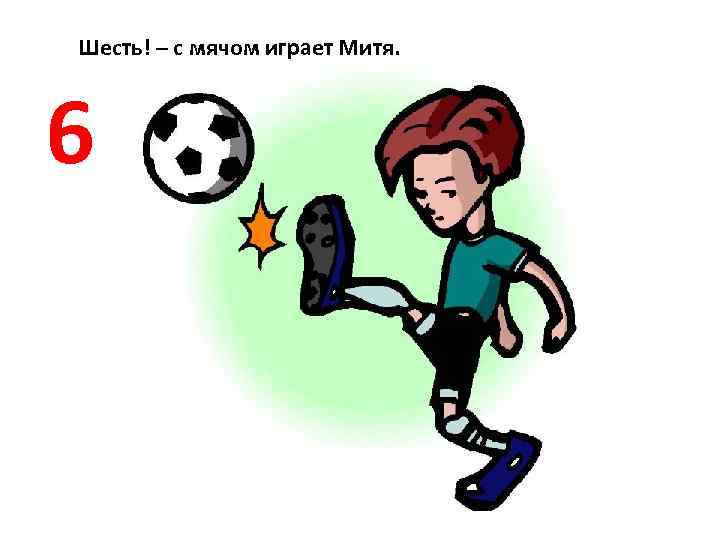Шесть! – с мячом играет Митя. 6 