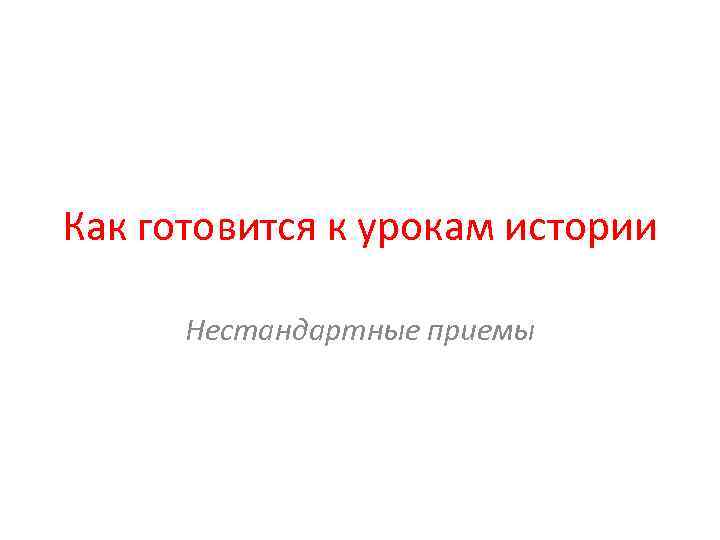 Как готовится к урокам истории Нестандартные приемы 