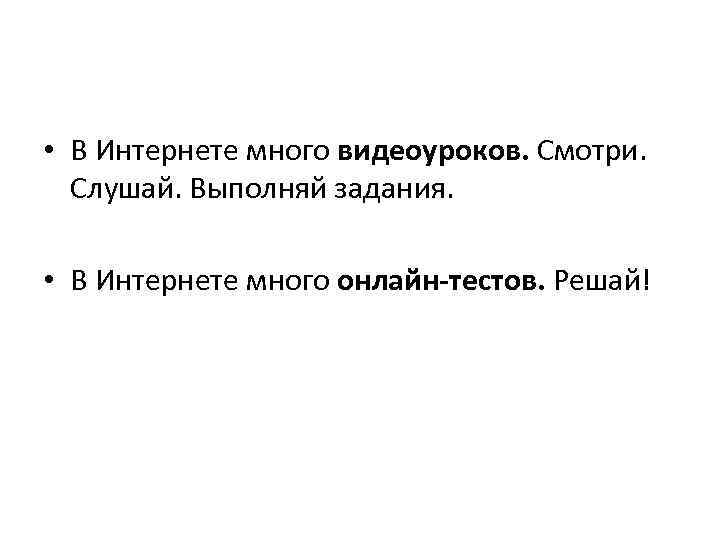  • В Интернете много видеоуроков. Смотри. Слушай. Выполняй задания. • В Интернете много