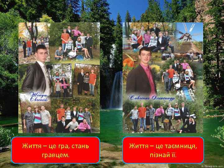 Життя – це гра, стань гравцем. Життя – це таємниця, пізнай її. 