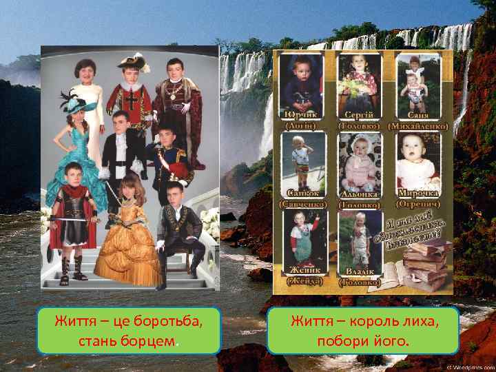 Життя – це боротьба, стань борцем. Життя – король лиха, побори його. 