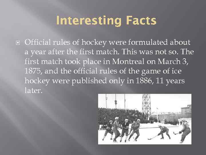 Interesting Facts Official rules of hockey were formulated about a year after the first