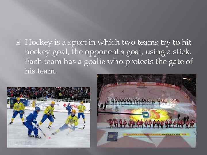  Hockey is a sport in which two teams try to hit hockey goal,