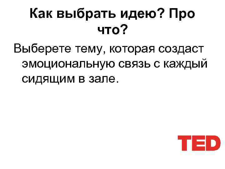 Как выбрать идею? Про что? Выберете тему, которая создаст эмоциональную связь с каждый сидящим