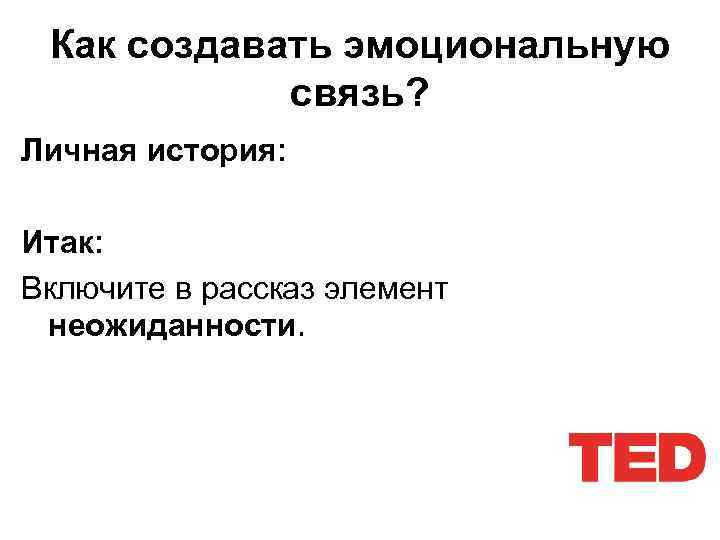 Как создавать эмоциональную связь? Личная история: Итак: Включите в рассказ элемент неожиданности. 