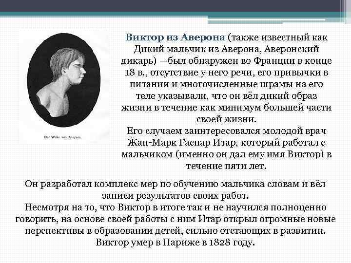 Виктор из Аверона (также известный как Дикий мальчик из Аверона, Аверонский дикарь) —был обнаружен