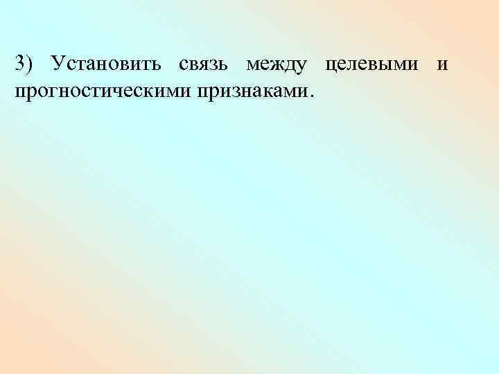 3) Установить связь между целевыми и прогностическими признаками. 