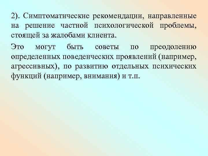 2). Симптоматические рекомендации, направленные на решение частной психологической проблемы, стоящей за жалобами клиента. Это