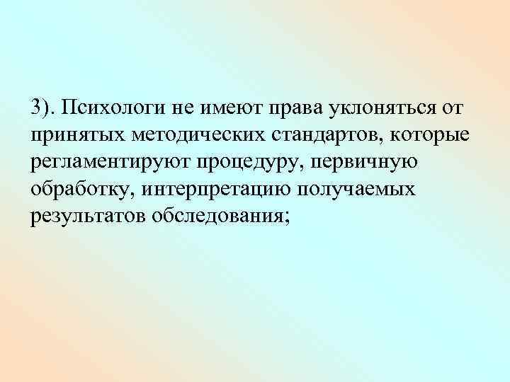 3). Психологи не имеют права уклоняться от принятых методических стандартов, которые регламентируют процедуру, первичную