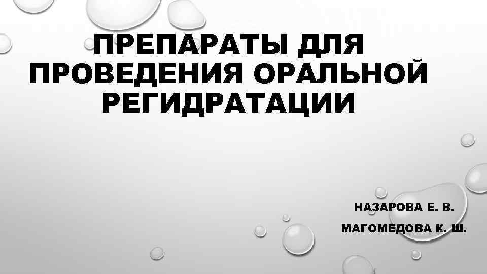 ПРЕПАРАТЫ ДЛЯ ПРОВЕДЕНИЯ ОРАЛЬНОЙ РЕГИДРАТАЦИИ НАЗАРОВА Е. В. МАГОМЕДОВА К. Ш. 