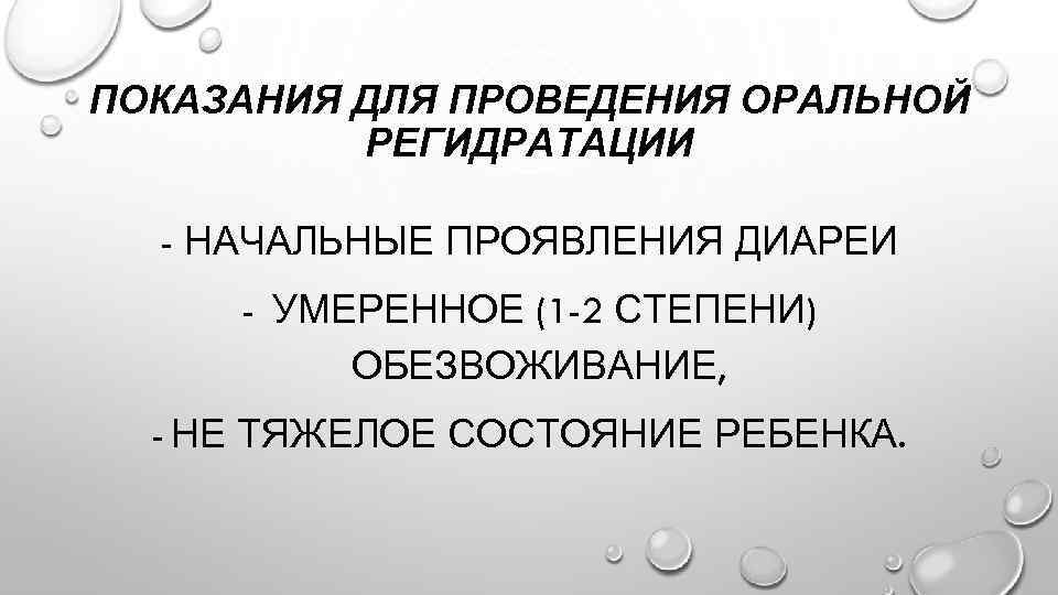 ПОКАЗАНИЯ ДЛЯ ПРОВЕДЕНИЯ ОРАЛЬНОЙ РЕГИДРАТАЦИИ - НАЧАЛЬНЫЕ ПРОЯВЛЕНИЯ ДИАРЕИ - УМЕРЕННОЕ (1 -2 СТЕПЕНИ)