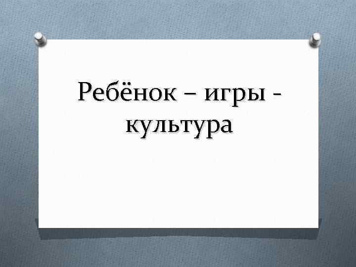 Ребёнок – игры культура 